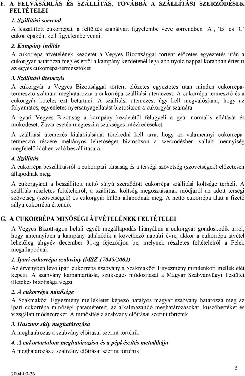 Kampány indítás A cukorrépa átvételének kezdetét a Vegyes Bizottsággal történt előzetes egyeztetés után a cukorgyár határozza meg és erről a kampány kezdeténél legalább nyolc nappal korábban értesíti