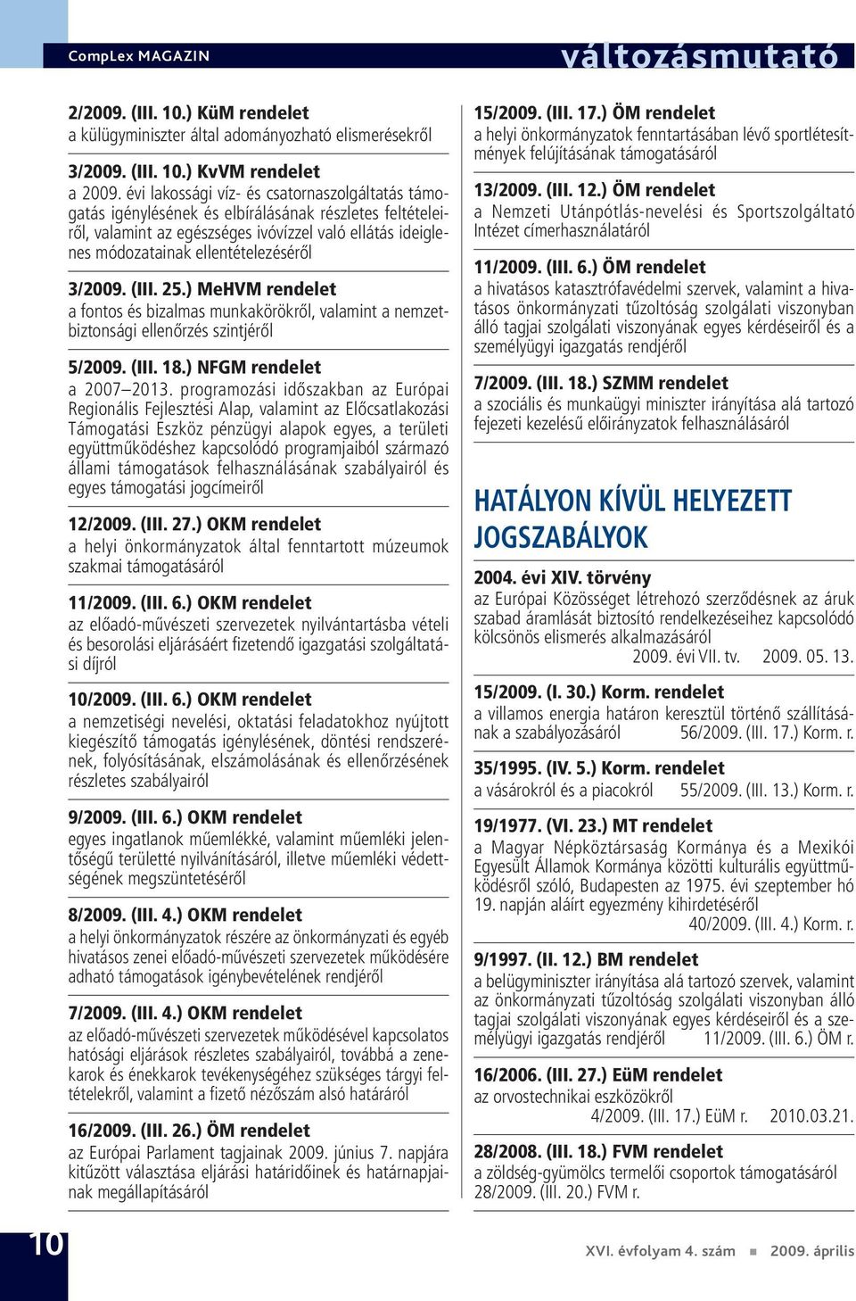 ) MeHVM rendelet a fontos és bizalmas munkakörökről, valamint a nemzetbiztonsági ellenőrzés szintjéről 5/2009. (III. 18.) NFGM rendelet a 2007 2013.