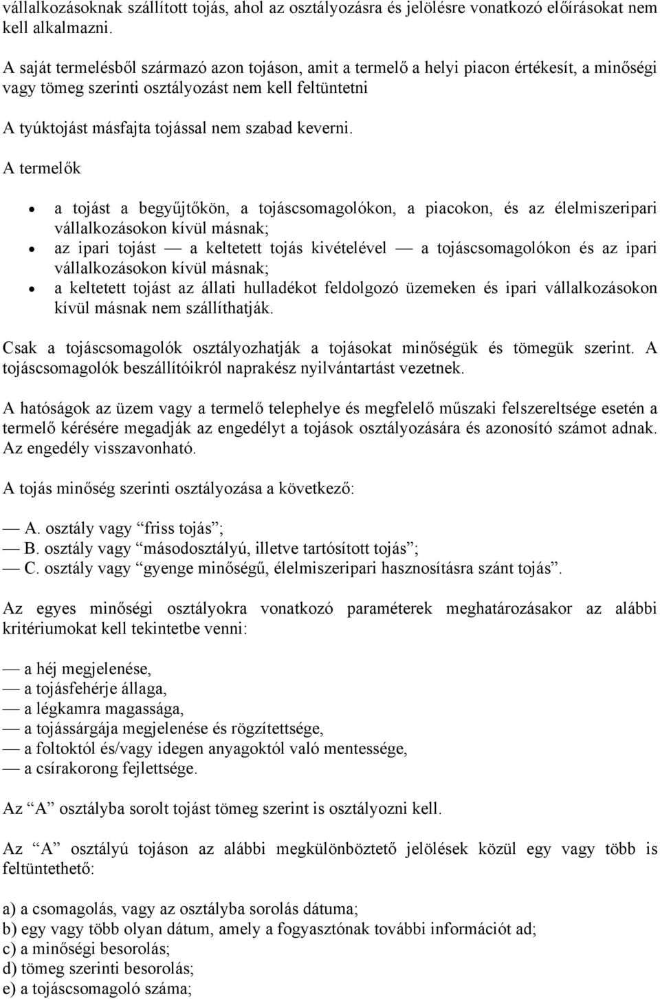 A termelők a tojást a begyűjtőkön, a tojáscsomagolókon, a piacokon, és az élelmiszeripari vállalkozásokon kívül másnak; az ipari tojást a keltetett tojás kivételével a tojáscsomagolókon és az ipari