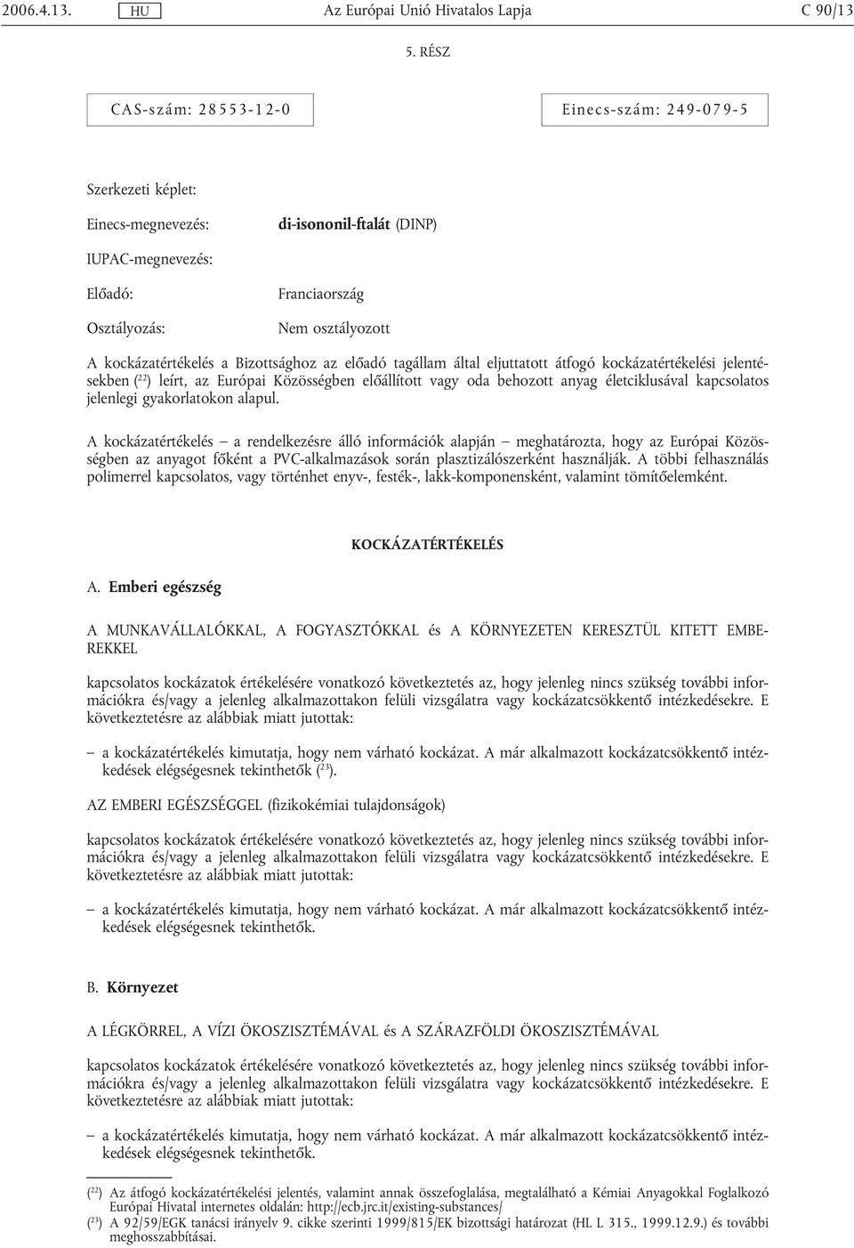 kockázatértékelés a Bizottsághoz az előadó tagállam által eljuttatott átfogó kockázatértékelési jelentésekben ( 22 ) leírt, az Európai Közösségben előállított vagy oda behozott anyag életciklusával