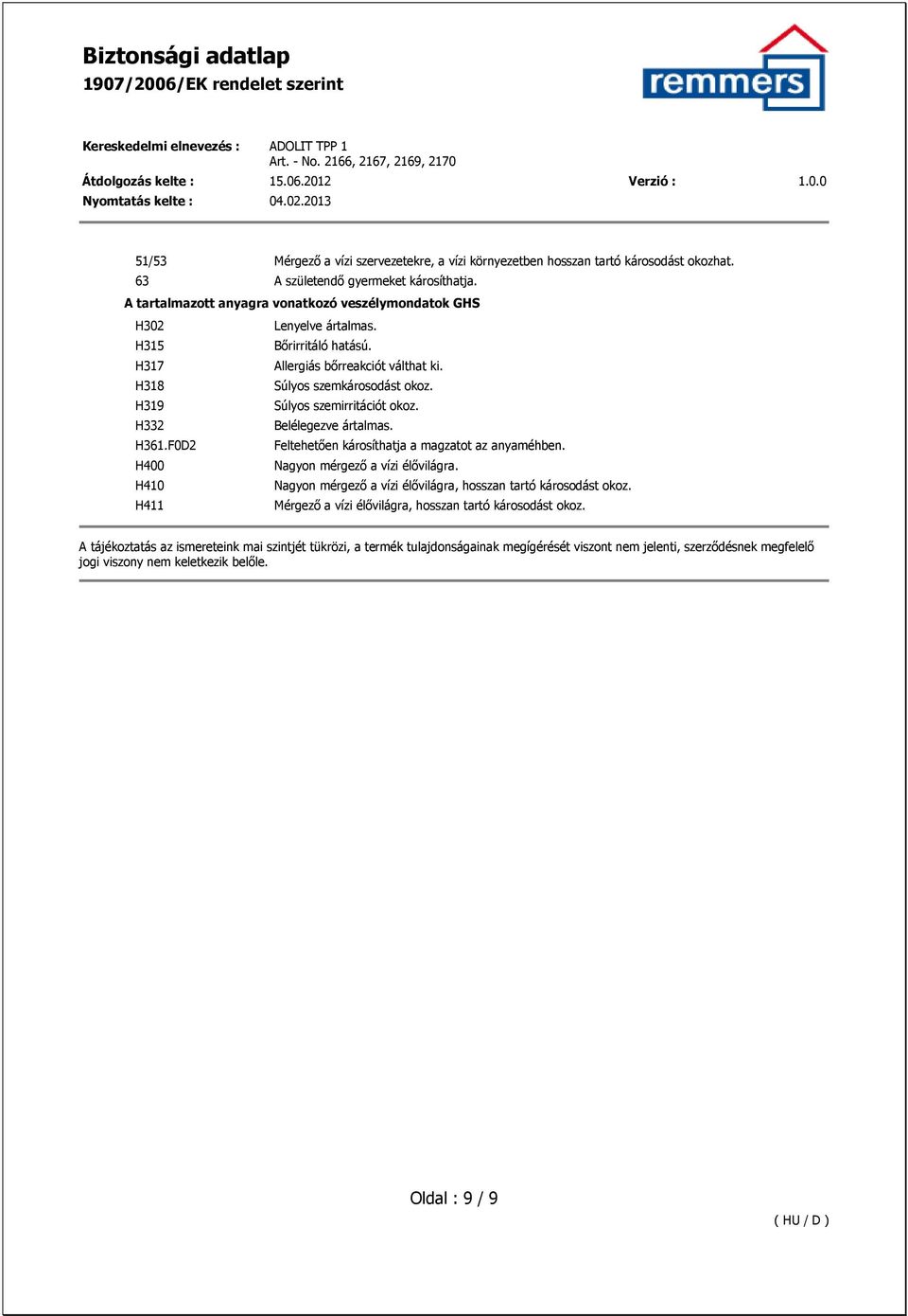 H319 Súlyos szemirritációt okoz. H332 Belélegezve ártalmas. H361.F0D2 Feltehetıen károsíthatja a magzatot az anyaméhben. H400 Nagyon mérgezı a vízi élıvilágra.