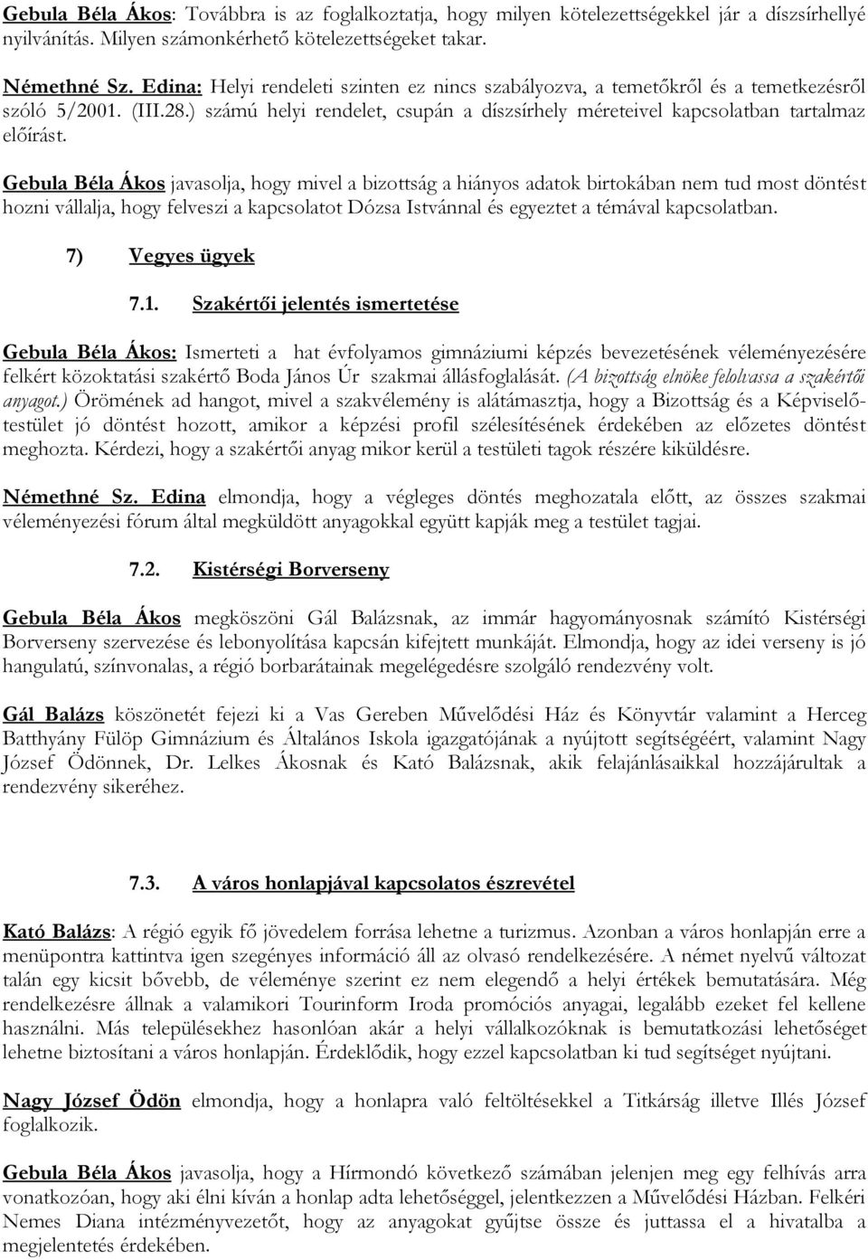 Gebula Béla Ákos javasolja, hogy mivel a bizottság a hiányos adatok birtokában nem tud most döntést hozni vállalja, hogy felveszi a kapcsolatot Dózsa Istvánnal és egyeztet a témával kapcsolatban.