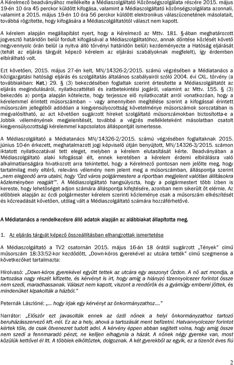 május 19-én 10 óra 56 perckor küldött elektronikus válaszüzenetének másolatait, továbbá rögzítette, hogy kifogására a Médiaszolgáltatótól választ nem kapott.