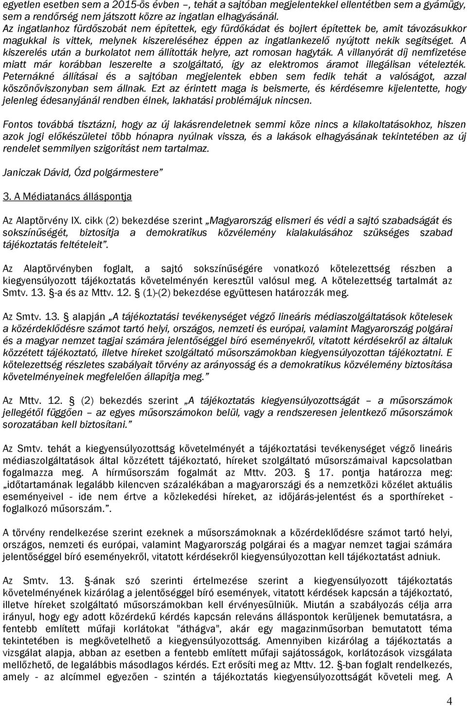 A kiszerelés után a burkolatot nem állították helyre, azt romosan hagyták. A villanyórát díj nemfizetése miatt már korábban leszerelte a szolgáltató, így az elektromos áramot illegálisan vételezték.