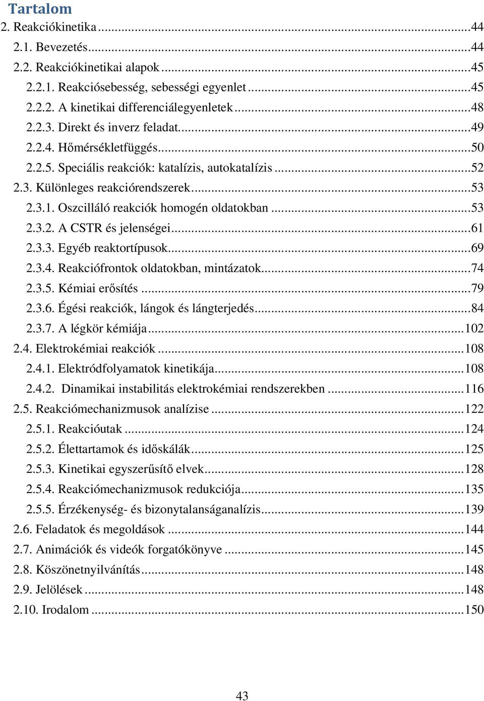 Oszcilláló reakciók homogén oldatokban... 53 2.3.2. A CSTR és jelenségei... 61 2.3.3. Egyéb reaktortípusok... 69 2.3.4. Reakciófrontok oldatokban, mintázatok... 74 2.3.5. Kémiai erősítés... 79 2.3.6. Égési reakciók, lángok és lángterjedés.