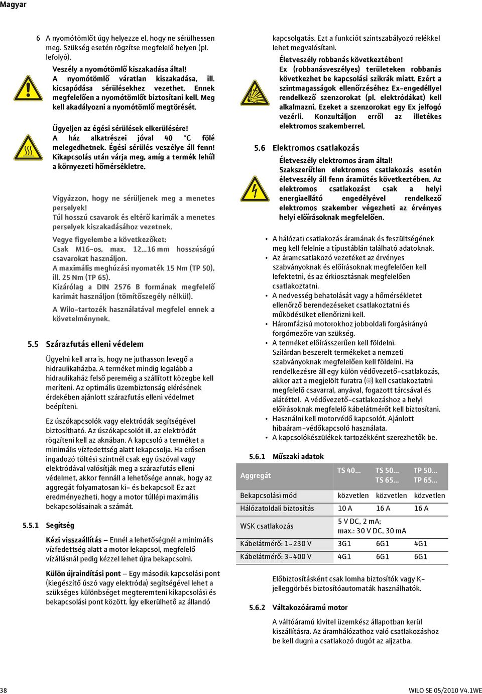 Az optimális üzembiztonság elérésének érdekében ajánlott szárazfutás elleni védelmet beépíteni. Ez úszókapcsolók vagy elektródák segítségével biztosítható. Az úszókapcsolót ill.