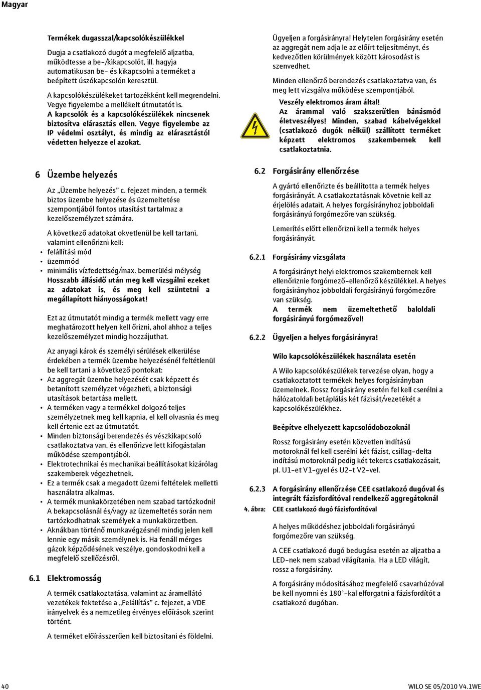 A kapcsolók és a kapcsolókészülékek nincsenek biztosítva elárasztás ellen. Vegye figyelembe az IP védelmi osztályt, és mindig az elárasztástól védetten helyezze el azokat.