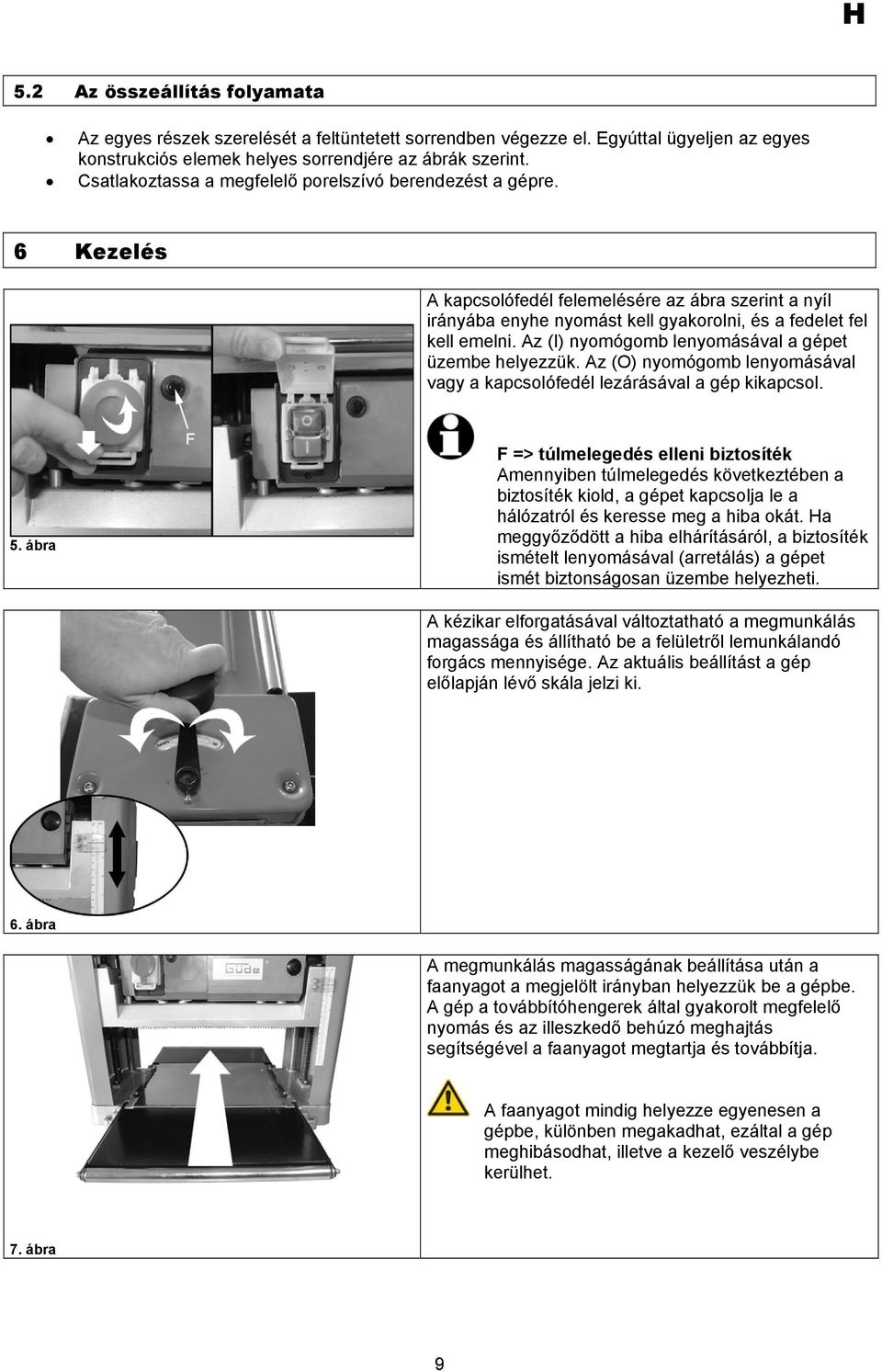 Az (I) nyomógomb lenyomásával a gépet üzembe helyezzük. Az (O) nyomógomb lenyomásával vagy a kapcsolófedél lezárásával a gép kikapcsol. 5.