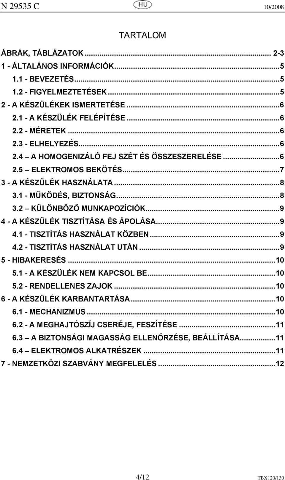 ..9 4 - A KÉSZÜLÉK TISZTÍTÁSA ÉS ÁPOLÁSA...9 4.1 - TISZTÍTÁS HASZNÁLAT KÖZBEN...9 4.2 - TISZTÍTÁS HASZNÁLAT UTÁN...9 5 - HIBAKERESÉS...10 5.1 - A KÉSZÜLÉK NEM KAPCSOL BE...10 5.2 - RENDELLENES ZAJOK.