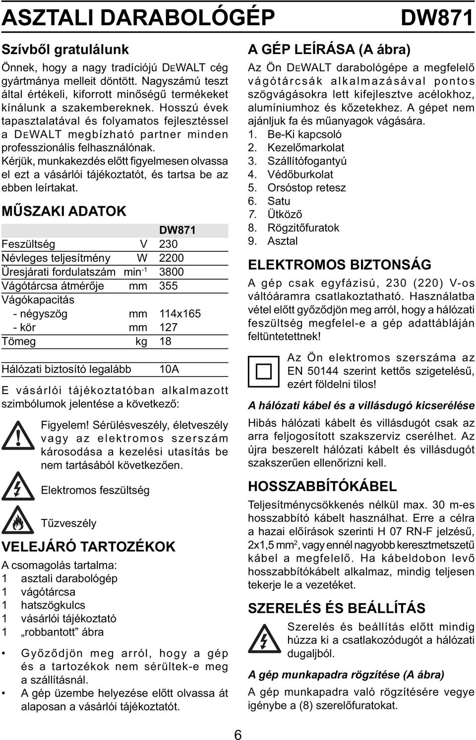 Hosszú évek tapasztalatával és folyamatos fejlesztéssel a DEWALT megbízható partner minden professzionális felhasználónak.