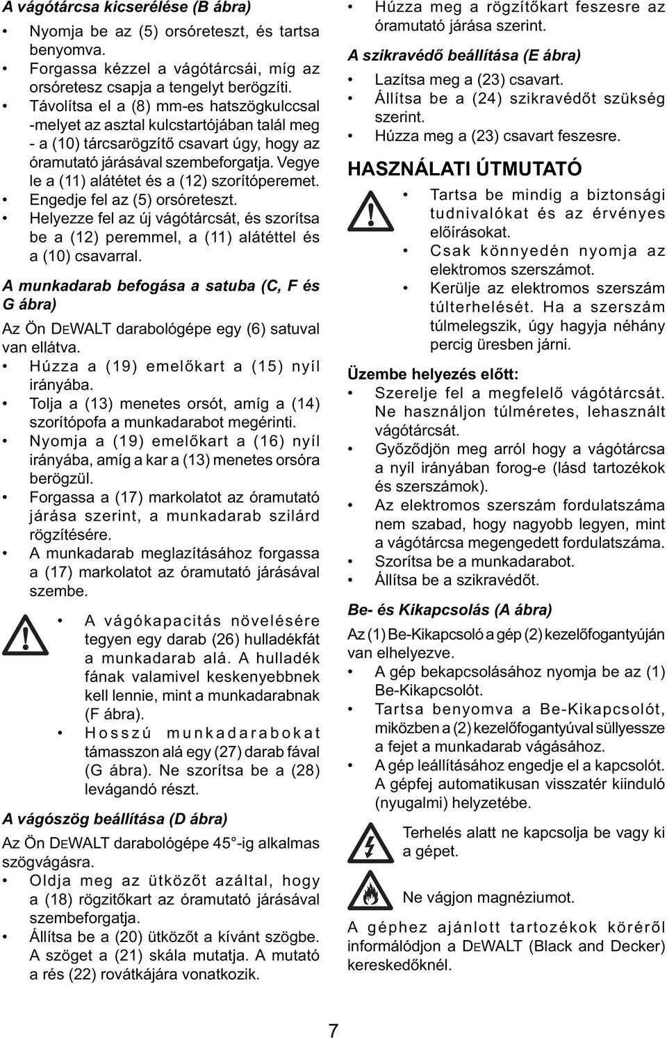 Vegye le a (11) alátétet és a (12) szorítóperemet. Engedje fel az (5) orsóreteszt. Helyezze fel az új vágótárcsát, és szorítsa be a (12) peremmel, a (11) alátéttel és a (10) csavarral.