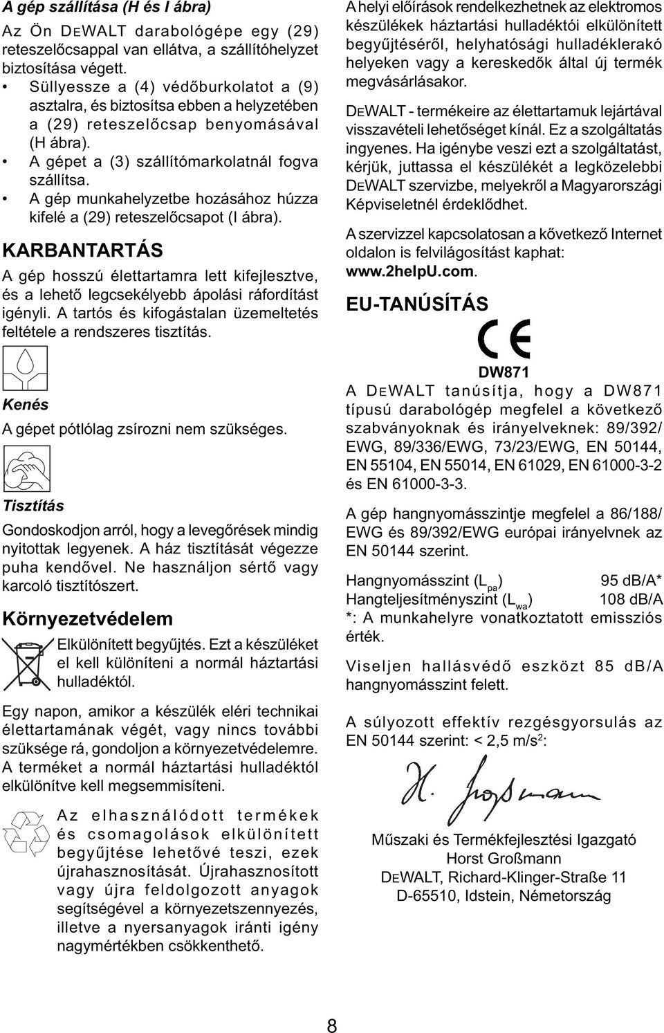 A gép munkahelyzetbe hozásához húzza kifelé a (29) reteszelőcsapot (I ábra). KARBANTARTÁS A gép hosszú élettartamra lett kifejlesztve, és a lehető legcsekélyebb ápolási ráfordítást igényli.