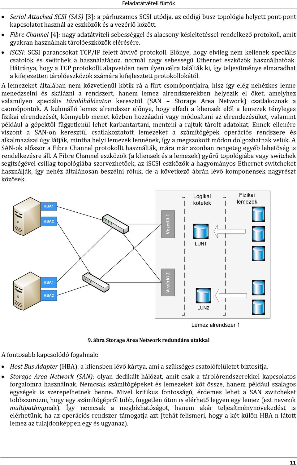 iscsi: SCSI parancsokat TCP/IP felett átvivő protokoll. Előnye, hogy elvileg nem kellenek speciális csatolók és switchek a használatához, normál nagy sebességű Ethernet eszközök használhatóak.