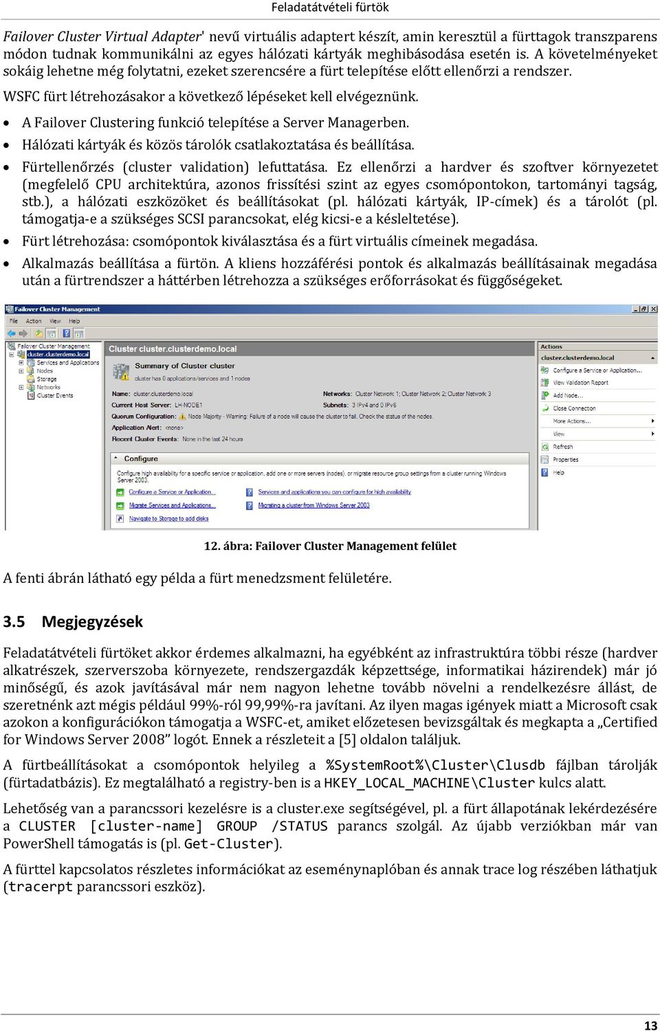 A Failover Clustering funkció telepítése a Server Managerben. Hálózati kártyák és közös tárolók csatlakoztatása és beállítása. Fürtellenőrzés (cluster validation) lefuttatása.