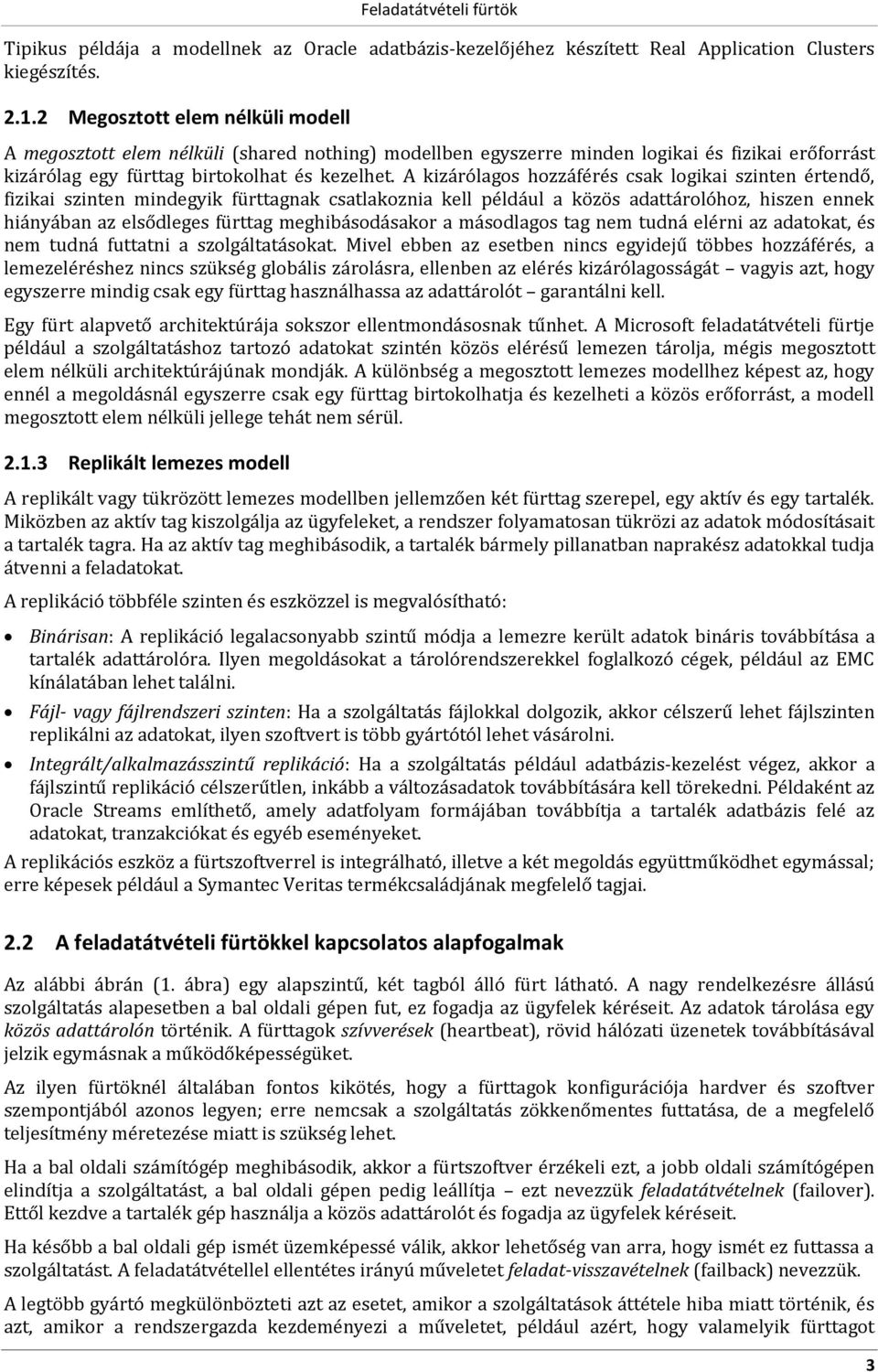 A kizárólagos hozzáférés csak logikai szinten értendő, fizikai szinten mindegyik fürttagnak csatlakoznia kell például a közös adattárolóhoz, hiszen ennek hiányában az fürttag meghibásodásakor a tag