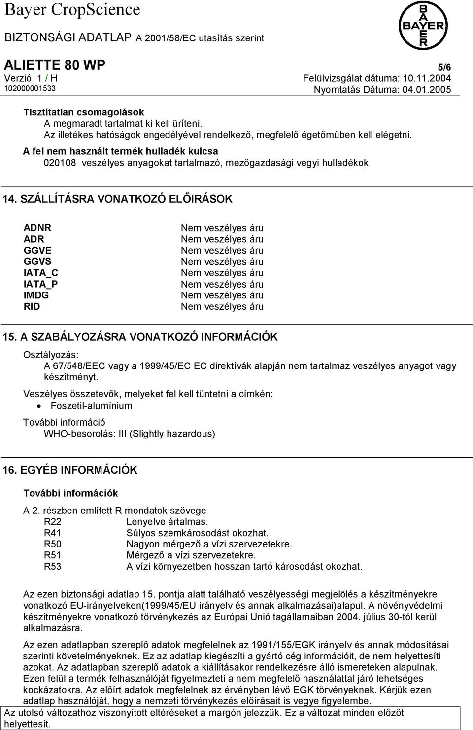 A SZABÁLYOZÁSRA VONATKOZÓ INFORMÁCIÓK Osztályozás: A 67/548/EEC vagy a 1999/45/EC EC direktívák alapján nem tartalmaz veszélyes anyagot vagy készítményt.