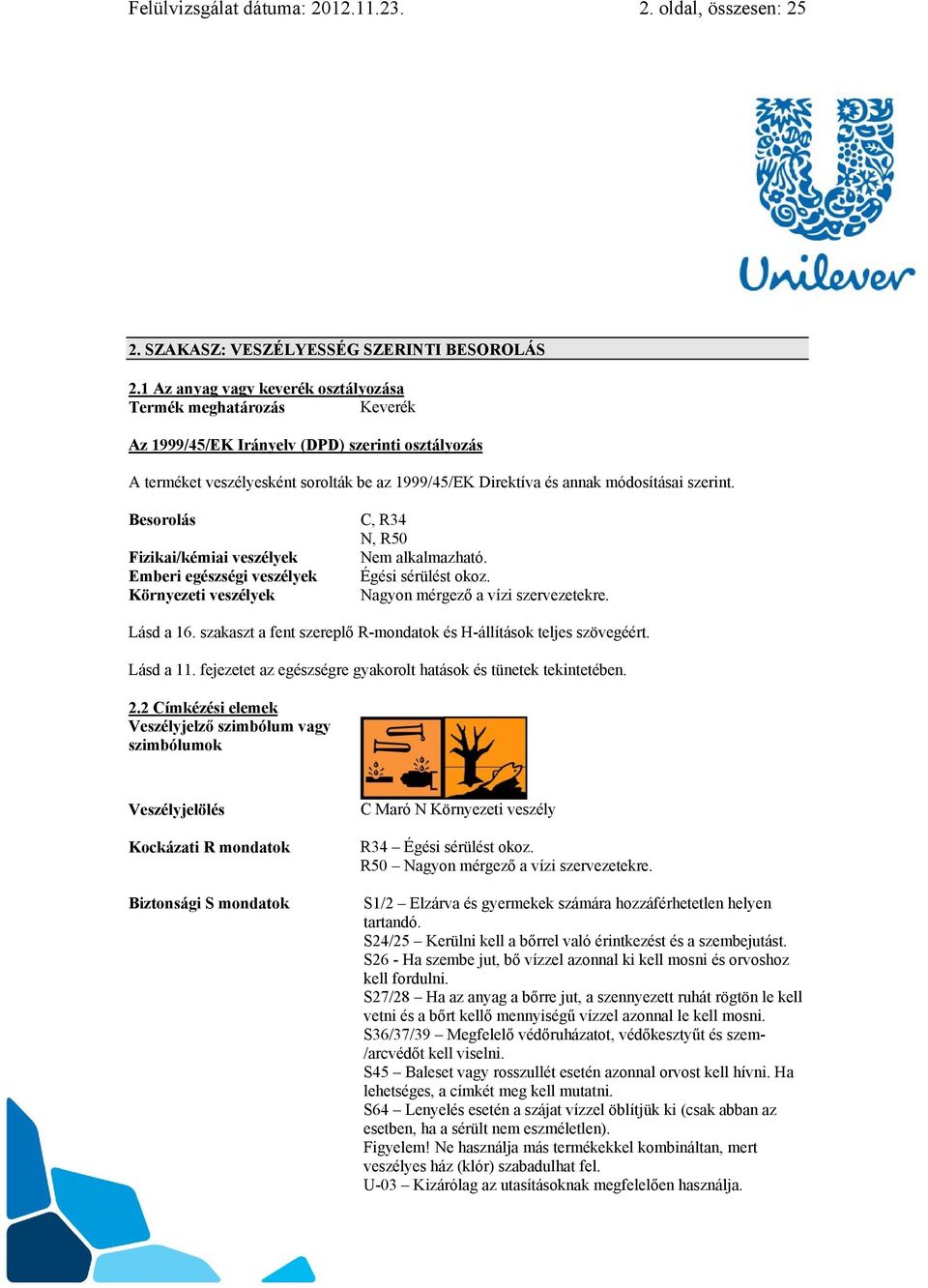 szerint. Besorolás Fizikai/kémiai veszélyek Emberi egészségi veszélyek Környezeti veszélyek C, R34 N, R50 Nem alkalmazható. Égési sérülést okoz. Nagyon mérgező a vízi szervezetekre. Lásd a 16.