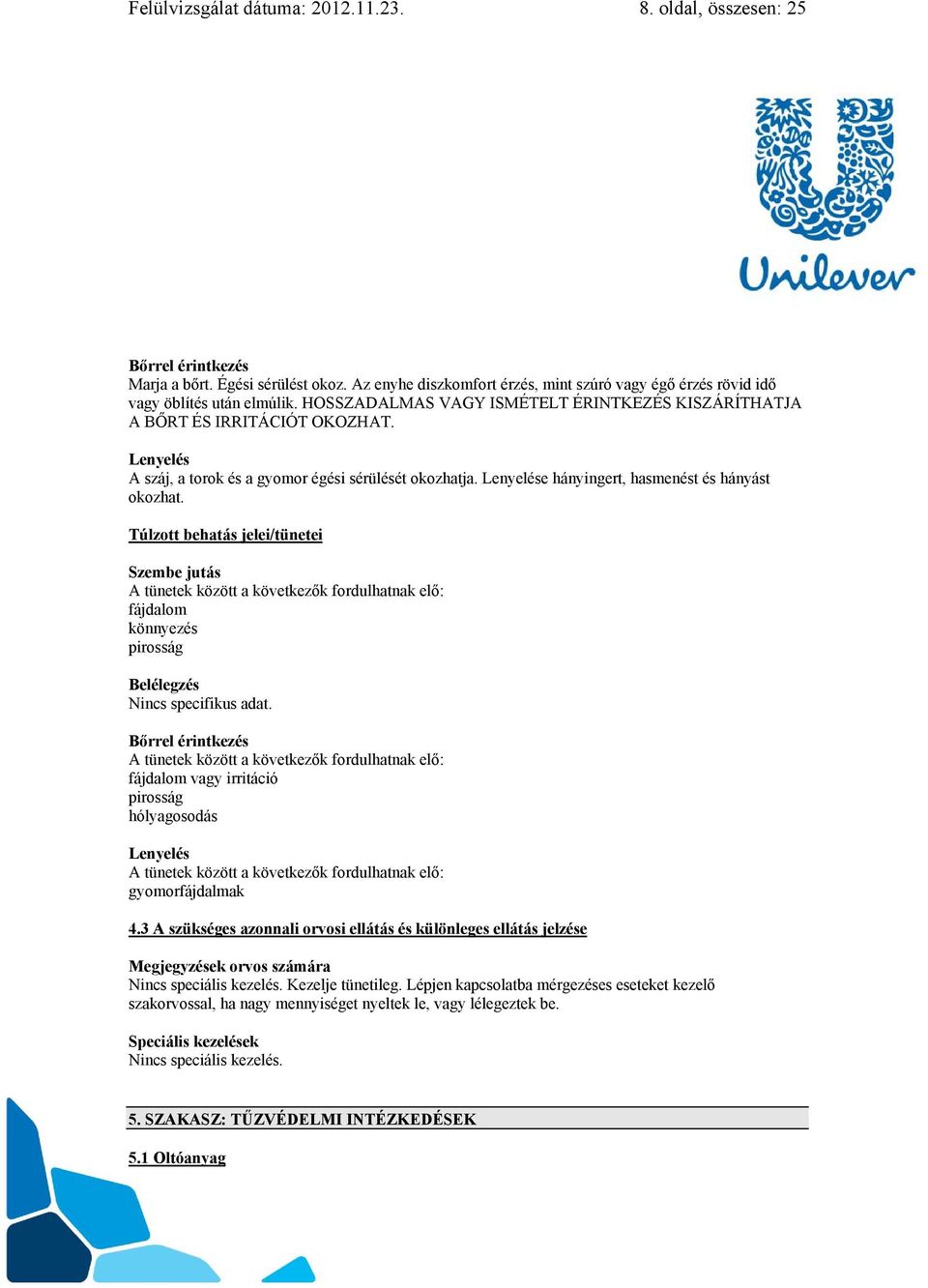 Lenyelés A száj, a torok és a gyomor égési sérülését okozhatja. Lenyelése hányingert, hasmenést és hányást okozhat.