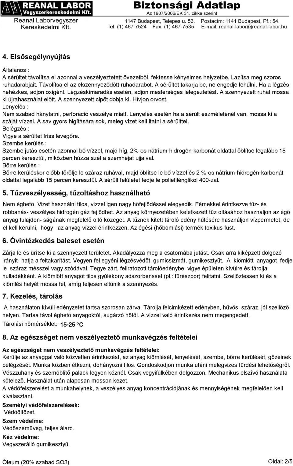 A szennyezett ruhát mossa ki újrahasználat előtt. A szennyezett cipőt dobja ki. Hívjon orvost. Lenyelés : Nem szabad hánytatni, perforáció veszélye miatt.