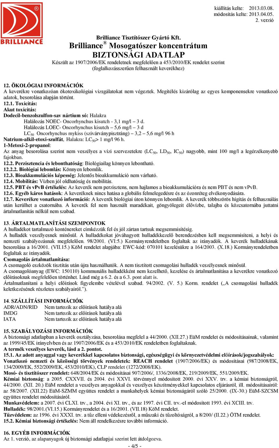 1-Metoxi-2-propanol: Az anyag besorolása szerint nem veszélyes a vízi szervezetekre (LC 50, LD 50, IC 50 ) nagyobb, mint 100 mg/l a legérzékenyebb fajokban. 12.2. Perzisztencia és lebonthatóság: Biológiailag könnyen lebontható.