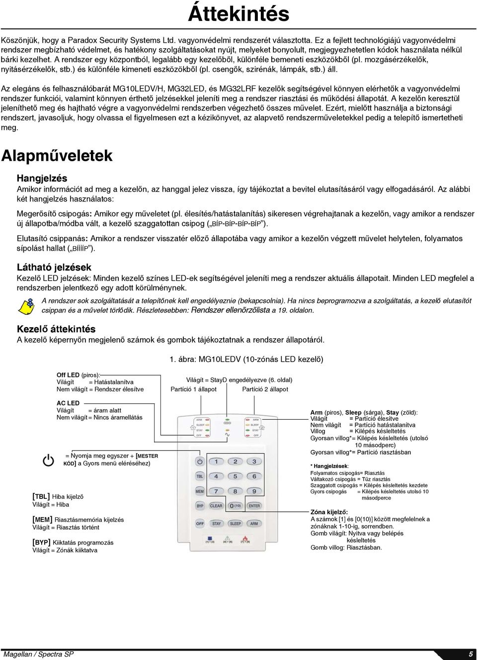 A rendszer egy központból, legalább egy kezelőből, különféle bemeneti eszközökből (pl. mozgásérzékelők, nyitásérzékelők, stb.) és különféle kimeneti eszközökből (pl. csengők, szirénák, lámpák, stb.