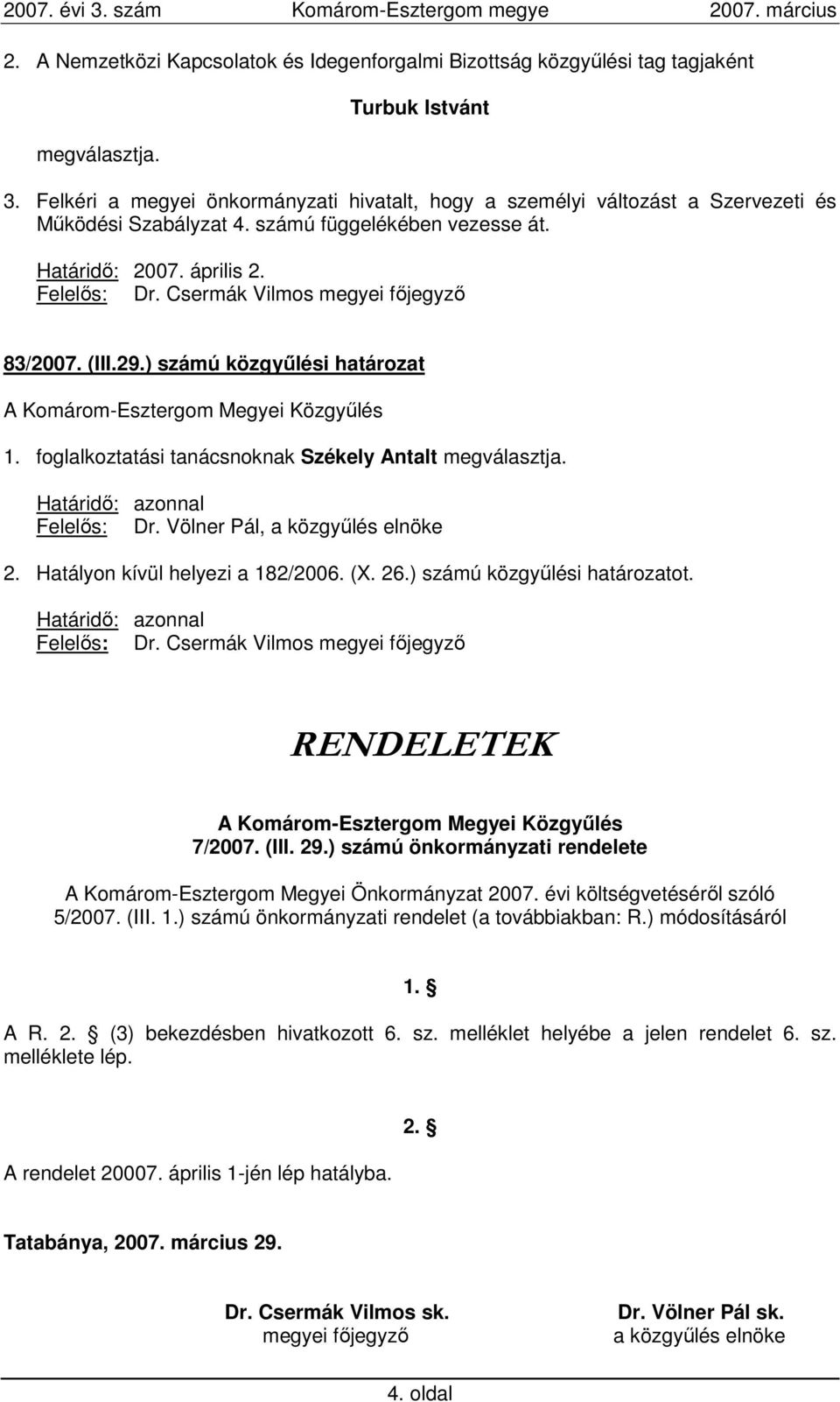 Csermák Vilmos megyei fıjegyzı 83/2007. (III.29.) számú közgyőlési határozat 1. foglalkoztatási tanácsnoknak Székely Antalt megválasztja. 2. Hatályon kívül helyezi a 182/2006. (X. 26.