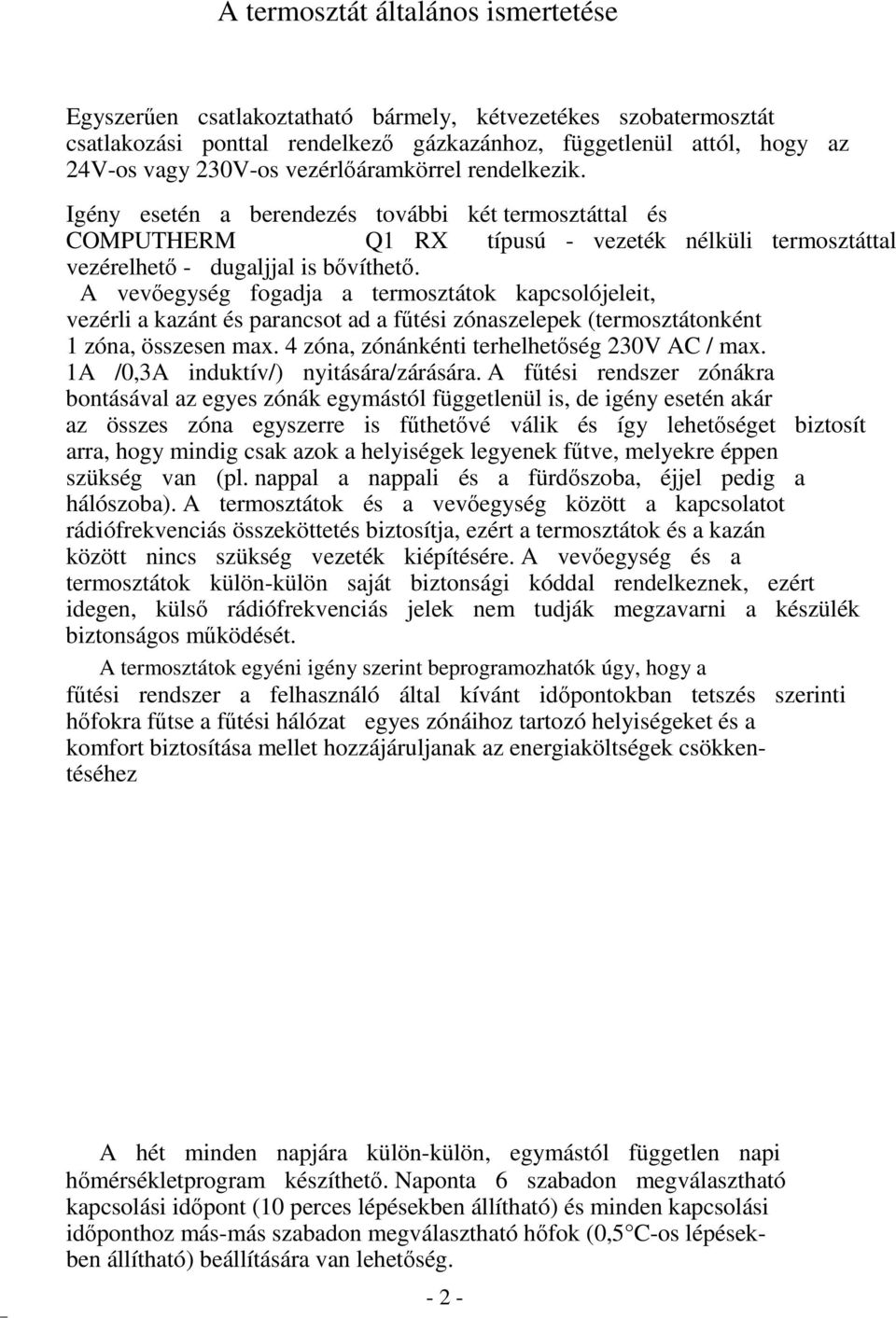 A vevőegység fogadja a termosztátok kapcsolójeleit, vezérli a kazánt és parancsot ad a fűtési zónaszelepek (termosztátonként 1 zóna, összesen max. 4 zóna, zónánkénti terhelhetőség 230V AC / max.