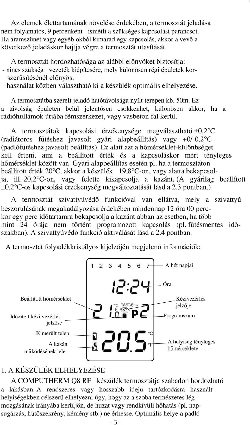 A termosztát hordozhatósága az alábbi előnyöket biztosítja: - nincs szükség vezeték kiépítésére, mely különösen régi épületek korszerűsítésénél előnyös.