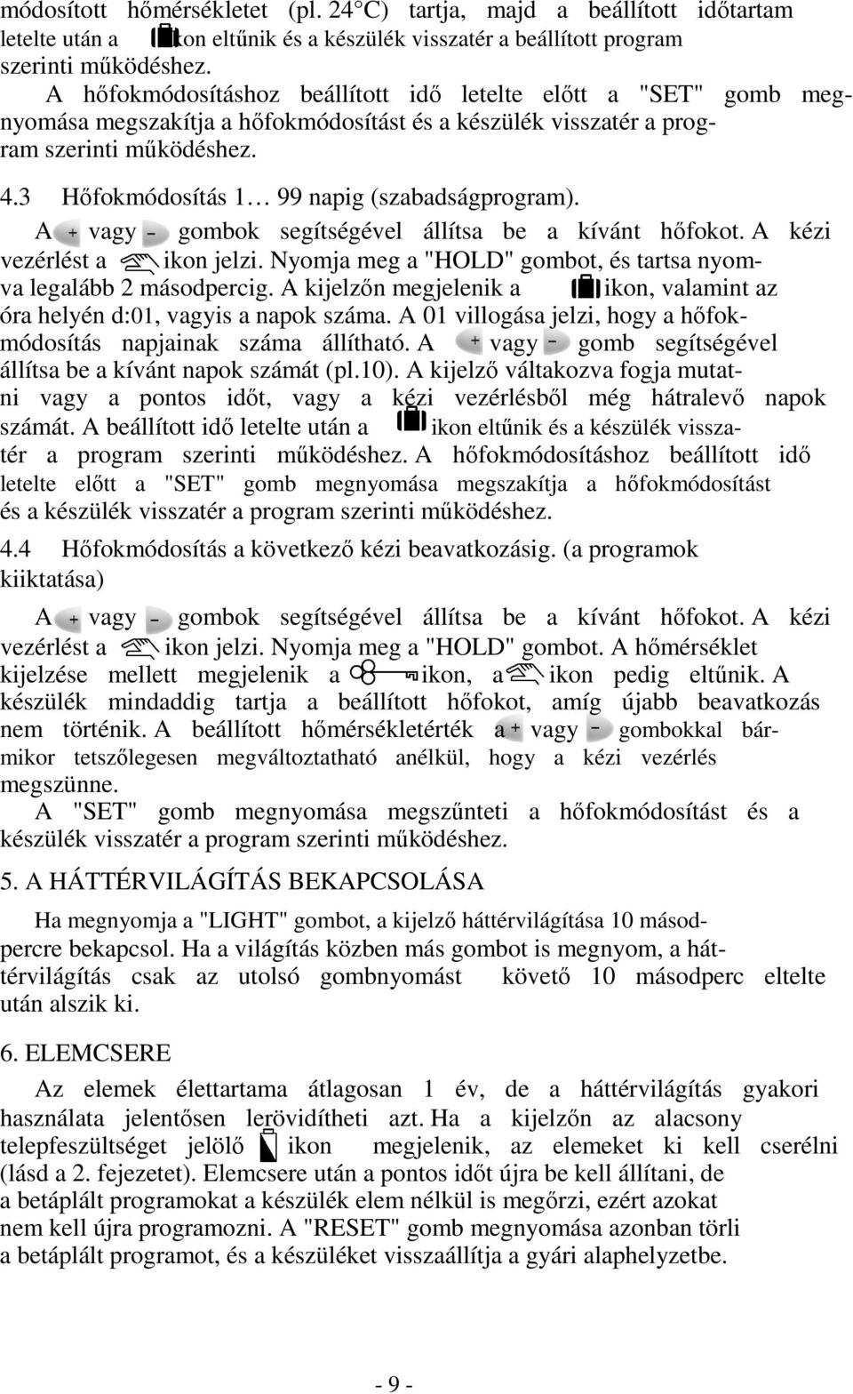 3 Hőfokmódosítás 1 99 napig (szabadságprogram). A vagy gombok segítségével állítsa be a kívánt hőfokot. A kézi vezérlést a ikon jelzi.