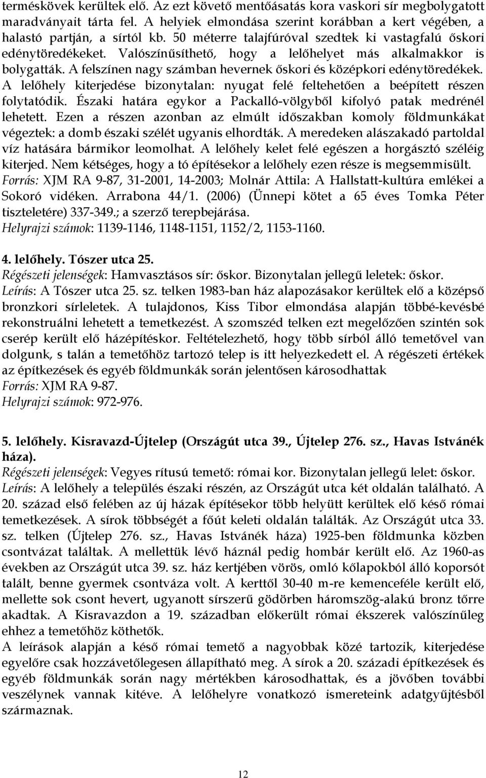 A felszínen nagy számban hevernek őskori és középkori edénytöredékek. A lelőhely kiterjedése bizonytalan: nyugat felé feltehetően a beépített részen folytatódik.