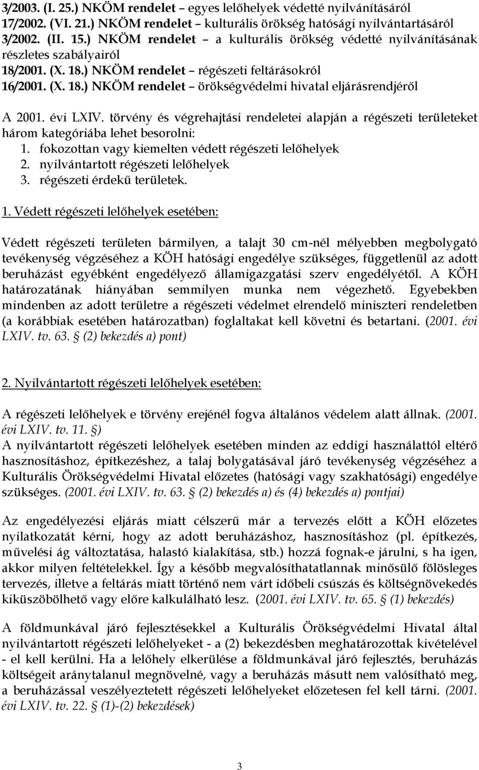 évi LXIV. törvény és végrehajtási rendeletei alapján a régészeti területeket három kategóriába lehet besorolni: 1. fokozottan vagy kiemelten védett régészeti lelőhelyek 2.