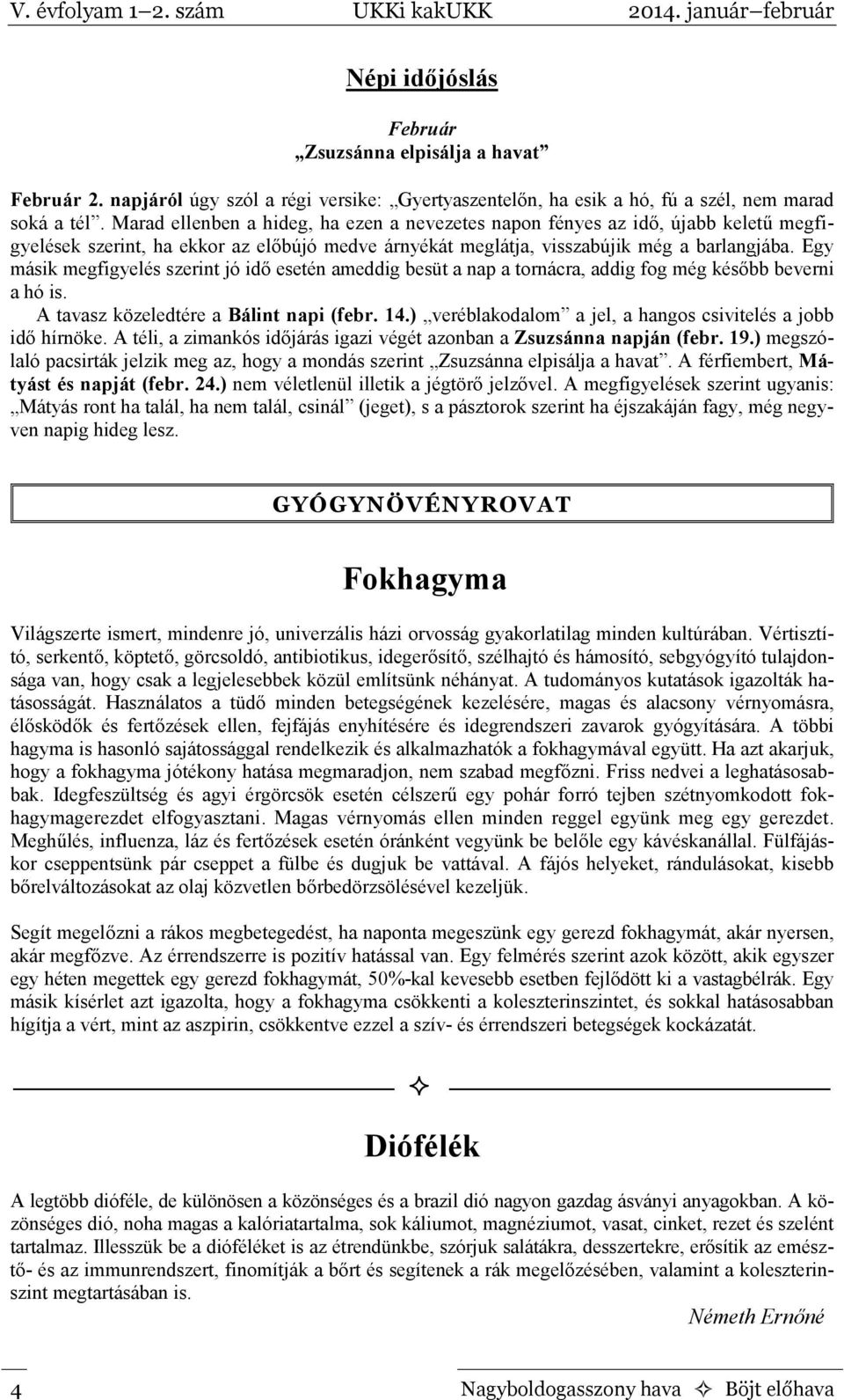 Egy másik megfigyelés szerint jó idő esetén ameddig besüt a nap a tornácra, addig fog még később beverni a hó is. A tavasz közeledtére a Bálint napi (febr. 14.