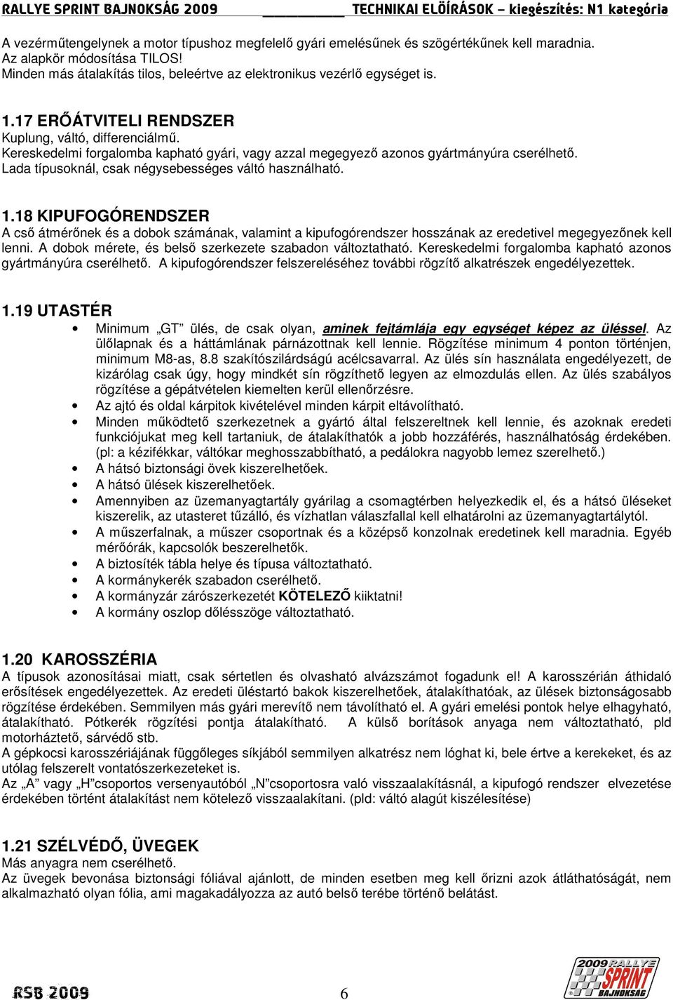 Lada típusoknál, csak négysebességes váltó használható. 1.18 KIPUFOGÓRENDSZER A csı átmérınek és a dobok számának, valamint a kipufogórendszer hosszának az eredetivel megegyezınek kell lenni.