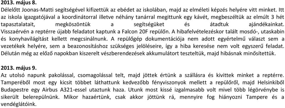 Visszaérvén a reptérre újabb feladatot kaptunk a Falcon 20F repülőn. A hibafelvételezéskor talált mosdó-, utaskabin és konyhavilágítást kellett megcsinálnunk.