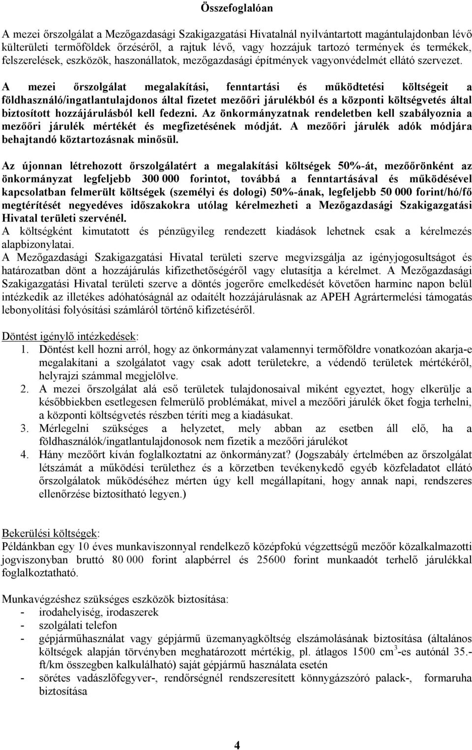 A mezei őrszolgálat megalakítási, fenntartási és működtetési költségeit a földhasználó/ingatlantulajdonos által fizetet mezőőri járulékból és a központi költségvetés által biztosított hozzájárulásból