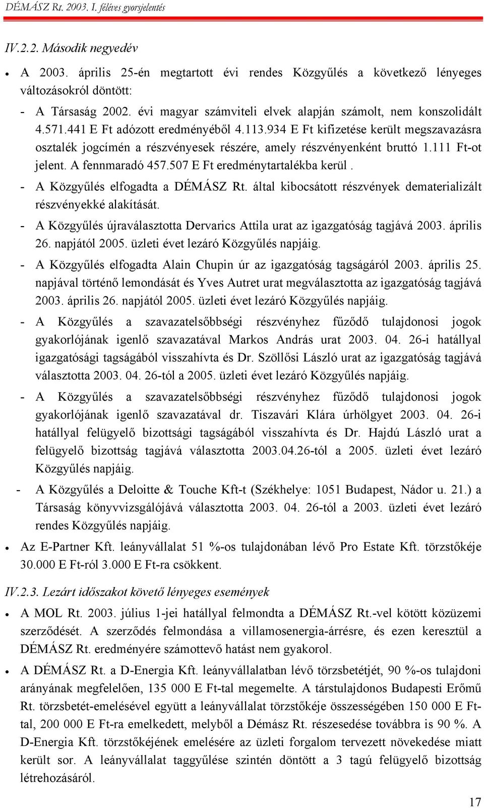 934 E Ft kifizetése került megszavazásra osztalék jogcímén a részvényesek részére, amely részvényenként bruttó 1.111 Ft-ot jelent. A fennmaradó 457.507 E Ft eredménytartalékba kerül.