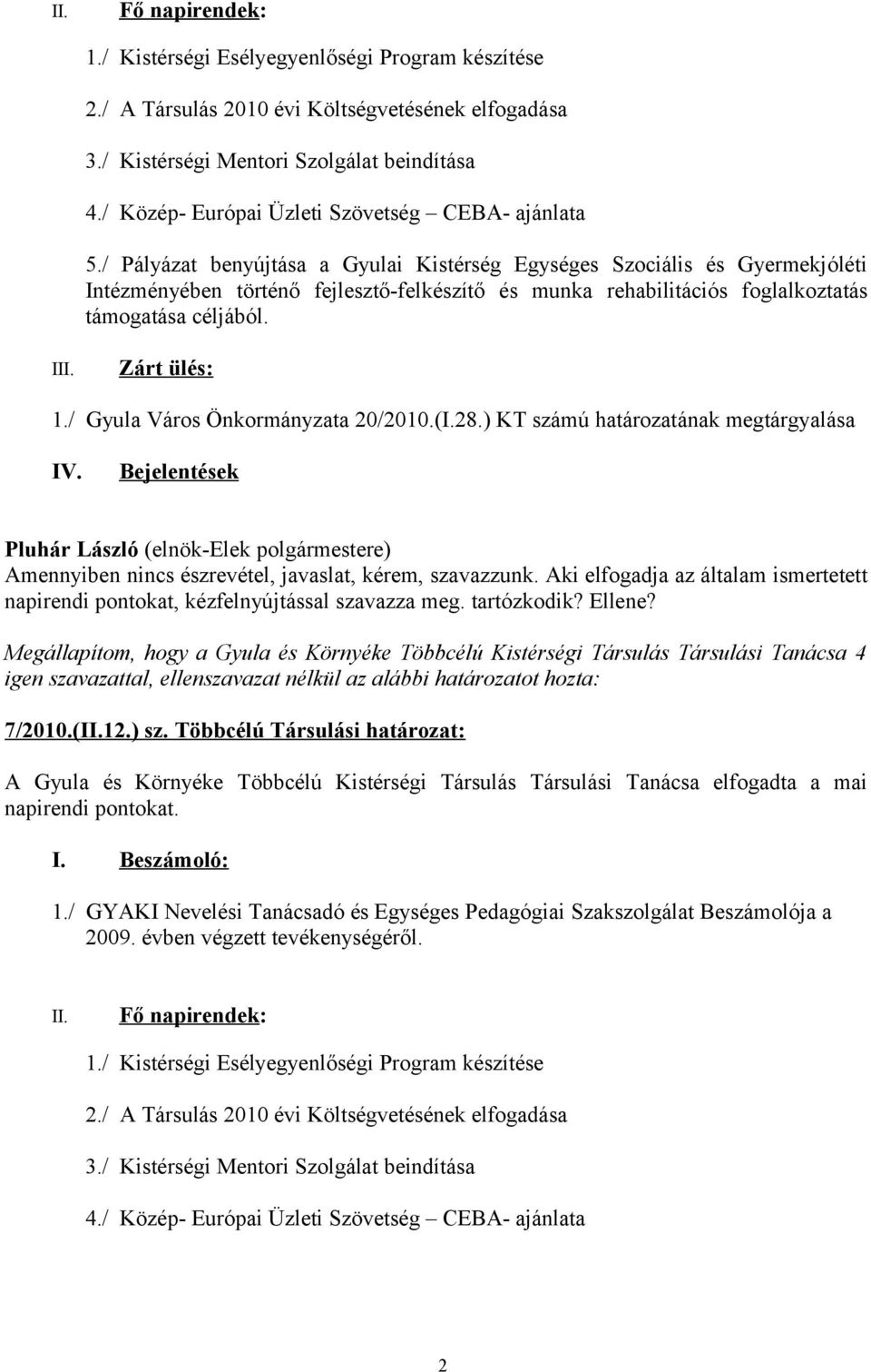 / Pályázat benyújtása a Gyulai Kistérség Egységes Szociális és Gyermekjóléti Intézményében történő fejlesztő-felkészítő és munka rehabilitációs foglalkoztatás támogatása céljából. III. Zárt ülés: 1.