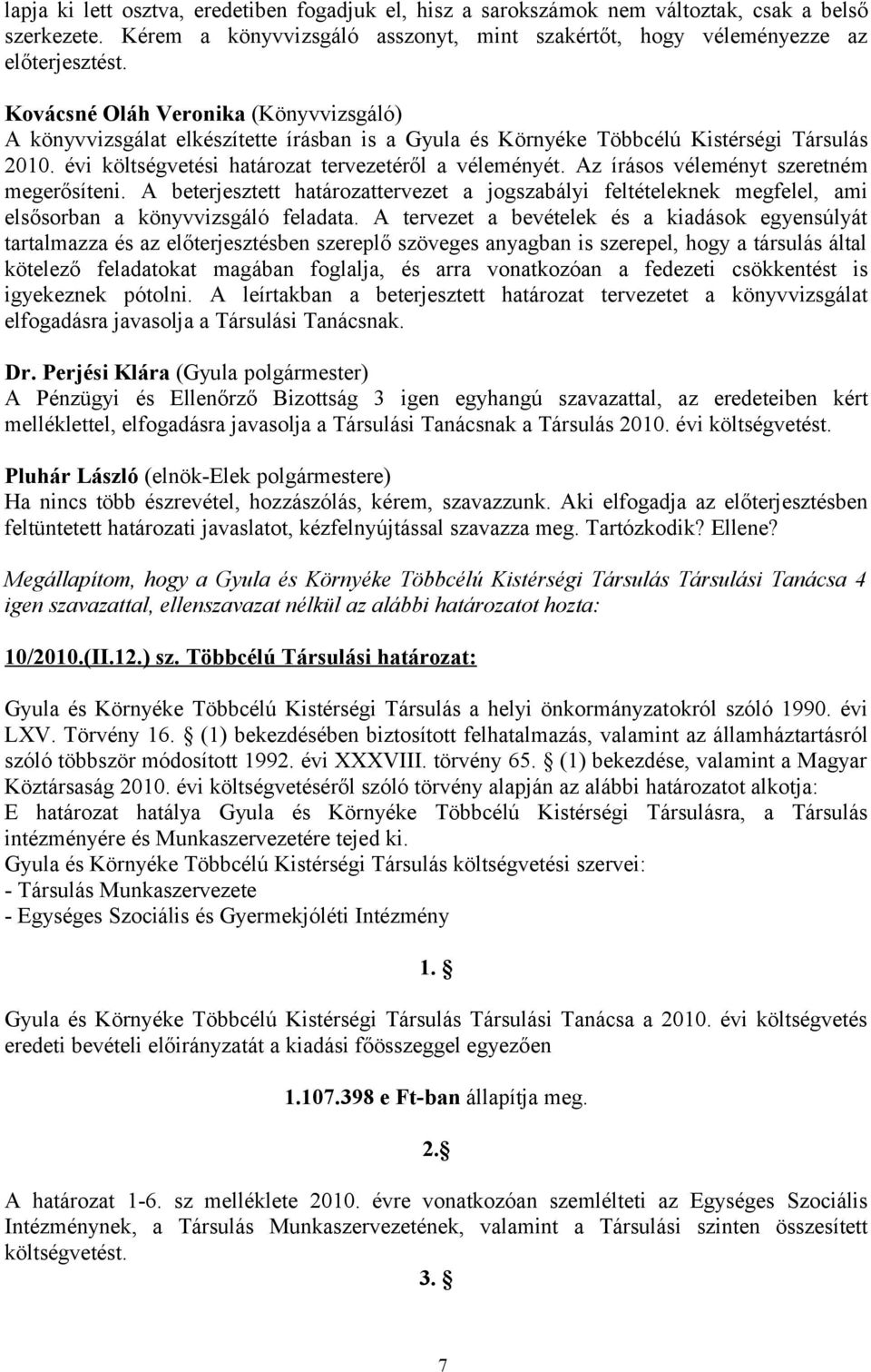 Az írásos véleményt szeretném megerősíteni. A beterjesztett határozattervezet a jogszabályi feltételeknek megfelel, ami elsősorban a könyvvizsgáló feladata.