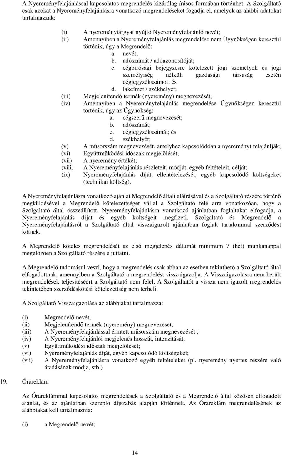 Nyereményfelajánló nevét; Amennyiben a Nyereményfelajánlás megrendelése nem Ügynökségen keresztül történik, úgy a Megrendelő: a. nevét; b. adószámát / adóazonosítóját; c.