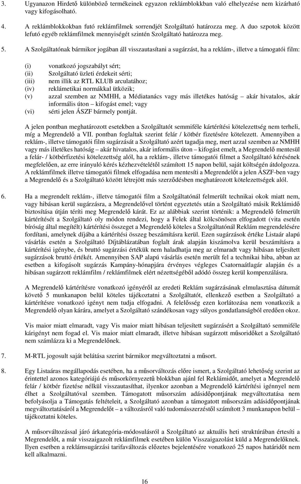 A Szolgáltatónak bármikor jogában áll visszautasítani a sugárzást, ha a reklám-, illetve a támogatói film: (iv) (v) (vi) vonatkozó jogszabályt sért; Szolgáltató üzleti érdekeit sérti; nem illik az