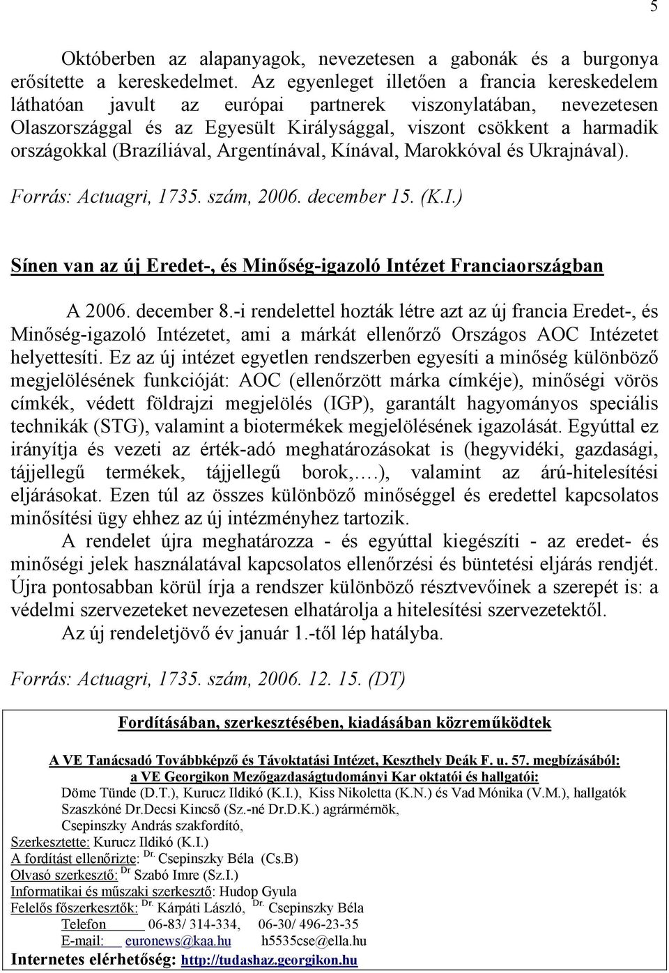 (Brazíliával, Argentínával, Kínával, Marokkóval és Ukrajnával). Forrás: Actuagri, 1735. szám, 2006. december 15. (K.I.) Sínen van az új Eredet-, és Minőség-igazoló Intézet Franciaországban A 2006.