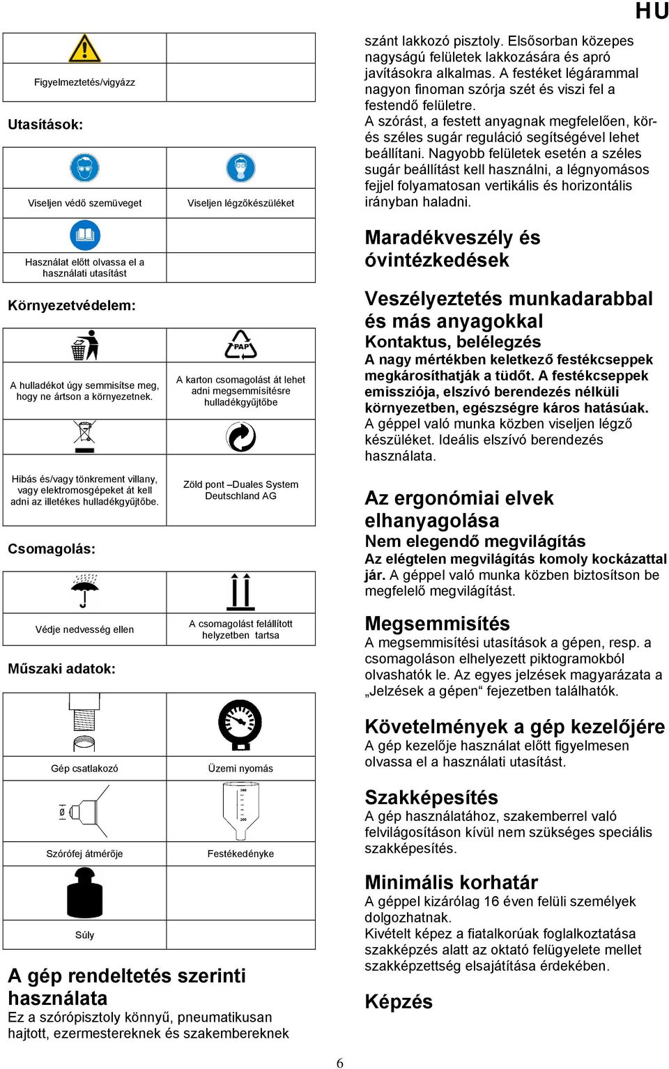 Csomagolás: Védje nedvesség ellen Műszaki adatok: Viseljen légzőkészüléket A karton csomagolást át lehet adni megsemmísítésre hulladékgyűjtőbe Zöld pont Duales System Deutschland AG A csomagolást