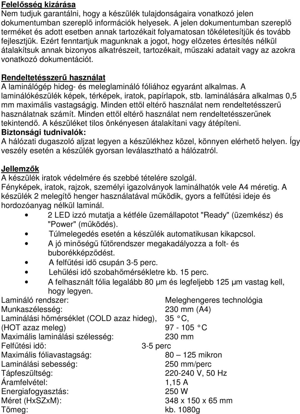 Ezért fenntartjuk magunknak a jogot, hogy előzetes értesítés nélkül átalakítsuk annak bizonyos alkatrészeit, tartozékait, műszaki adatait vagy az azokra vonatkozó dokumentációt.