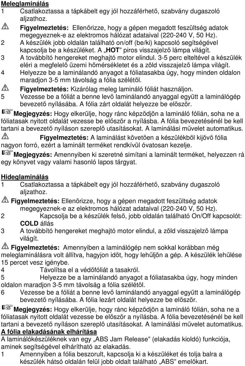 2 A készülék jobb oldalán található on/off (be/ki) kapcsoló segítségével kapcsolja be a készüléket. A HOT piros visszajelző lámpa világít. 3 A továbbító hengereket meghajtó motor elindul.