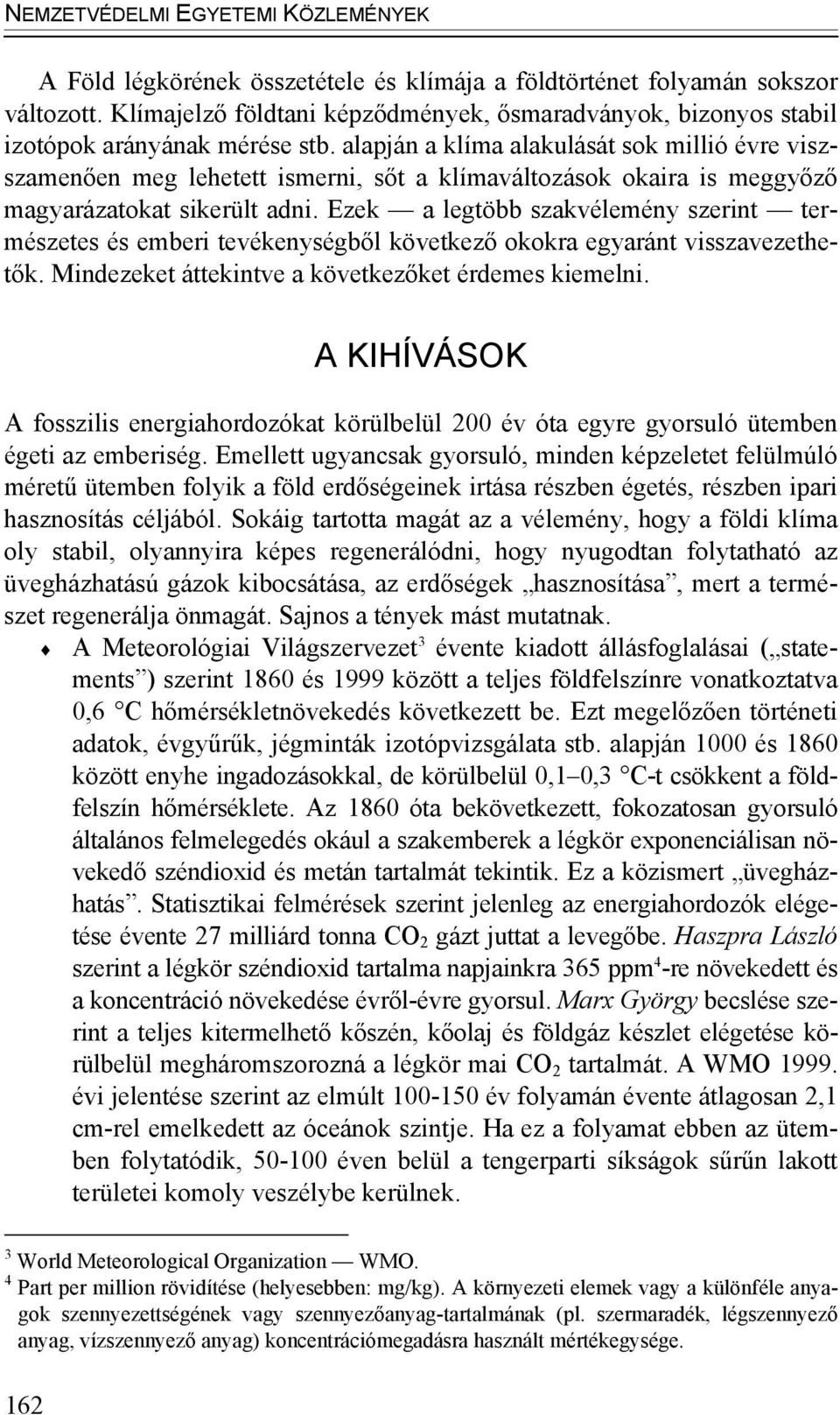 alapján a klíma alakulását sok millió évre viszszamenően meg lehetett ismerni, sőt a klímaváltozások okaira is meggyőző magyarázatokat sikerült adni.