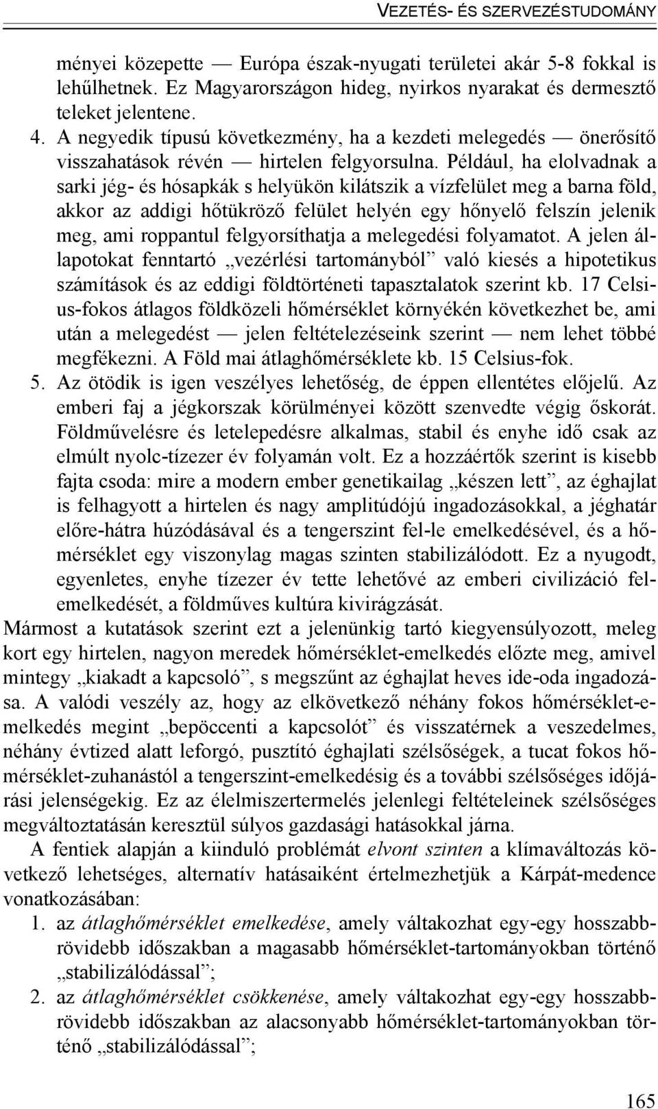 Például, ha elolvadnak a sarki jég- és hósapkák s helyükön kilátszik a vízfelület meg a barna föld, akkor az addigi hőtükröző felület helyén egy hőnyelő felszín jelenik meg, ami roppantul