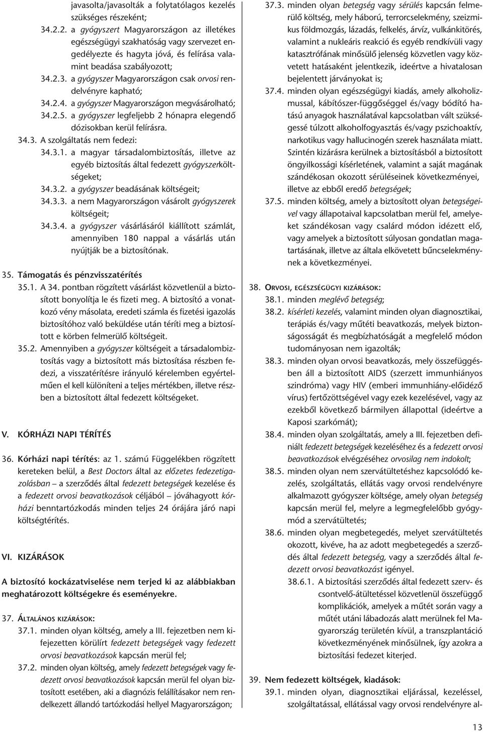 .2.3. a gyógyszer Magyarországon csak orvosi rendelvényre kapható; 34.2.4. a gyógyszer Magyarországon megvásárolható; 34.2.5. a gyógyszer legfeljebb 2 hónapra elegendő dózisokban kerül felírásra. 34.3. A szolgáltatás nem fedezi: 34.