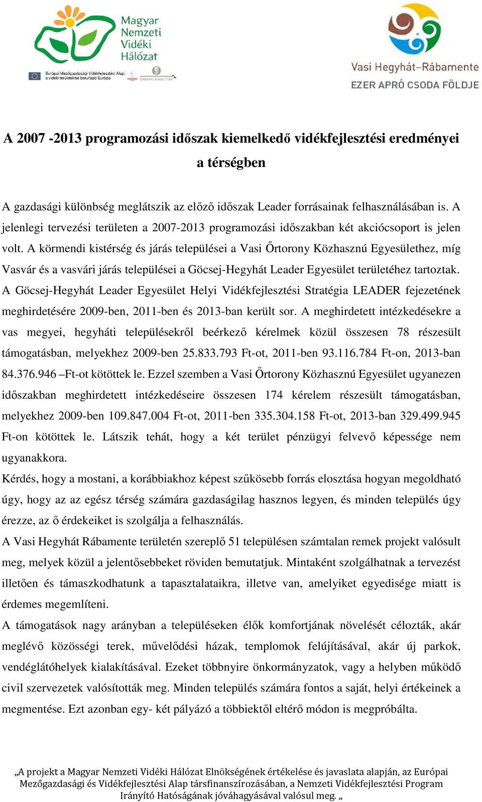 A körmendi kistérség és járás települései a Vasi Őrtorony Közhasznú Egyesülethez, míg Vasvár és a vasvári járás települései a Göcsej-Hegyhát Leader Egyesület területéhez tartoztak.