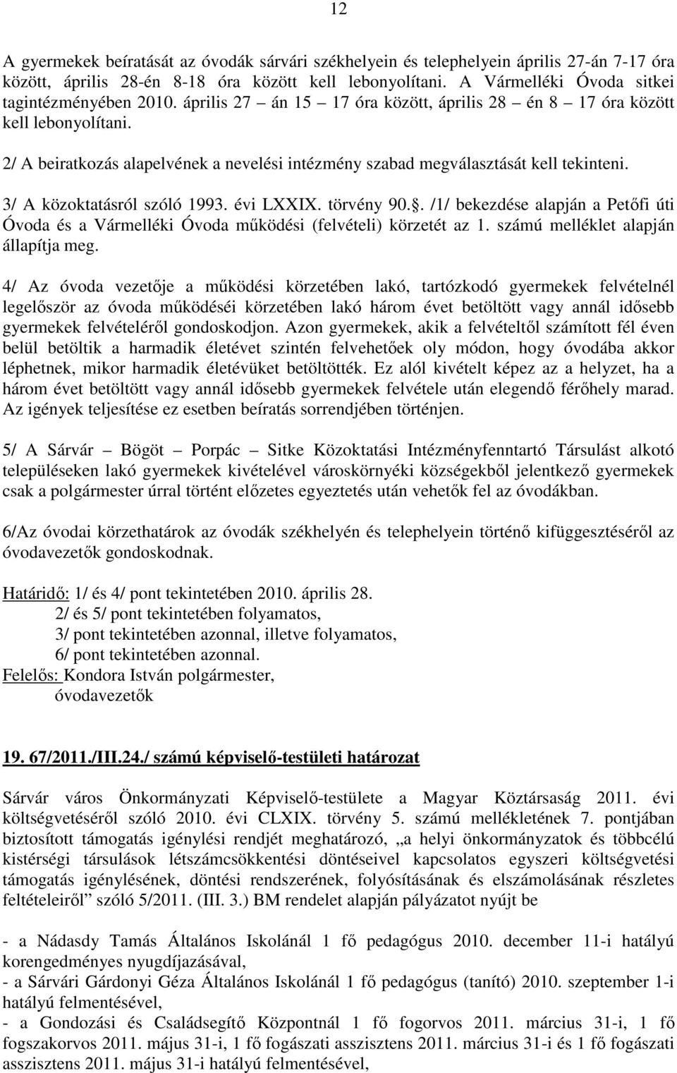 2/ A beiratkozás alapelvének a nevelési intézmény szabad megválasztását kell tekinteni. 3/ A közoktatásról szóló 1993. évi LXXIX. törvény 90.