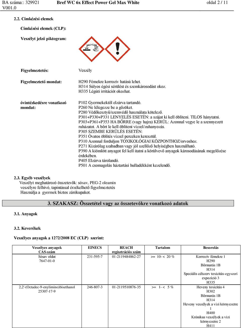 H314 Súlyos égési sérülést és szemkárosodást okoz. H335 Légúti irritációt okozhat. P102 Gyermekektől elzárva tartandó. P260 Ne lélegezze be a gőzöket. P280 Védőkesztyű/szemvédő használata kötelező.